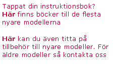 Textruta: Tappat din instruktionsbok?Hr finns bcker till de flesta nyare modellernaHr kan du ven titta p tillbehr till nyare modeller. Fr ldre modeller s kontakta oss